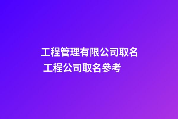 工程管理有限公司取名 工程公司取名參考-第1張-公司起名-玄機派